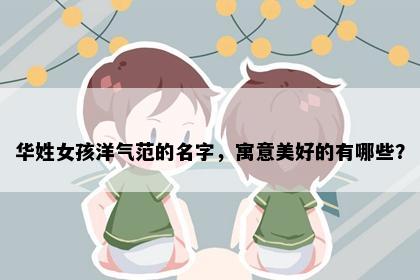 华姓女孩洋气范的名字，寓意美好的有哪些？