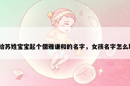 想给苏姓宝宝起个儒雅谦和的名字，女孩名字怎么取？