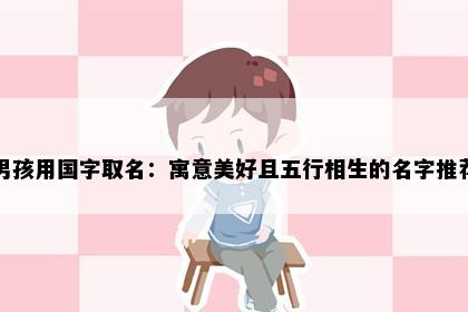 男孩用国字取名：寓意美好且五行相生的名字推荐