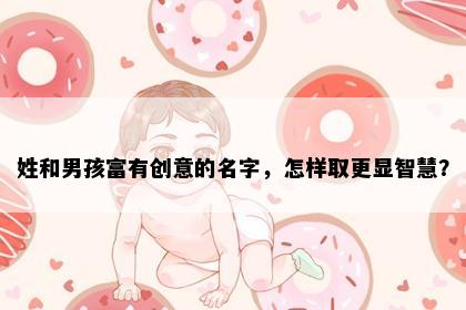 姓和男孩富有创意的名字，怎样取更显智慧？