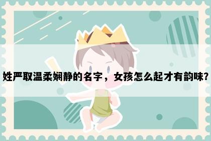 姓严取温柔娴静的名字，女孩怎么起才有韵味？