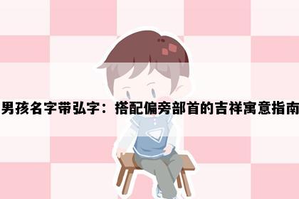 男孩名字带弘字：搭配偏旁部首的吉祥寓意指南