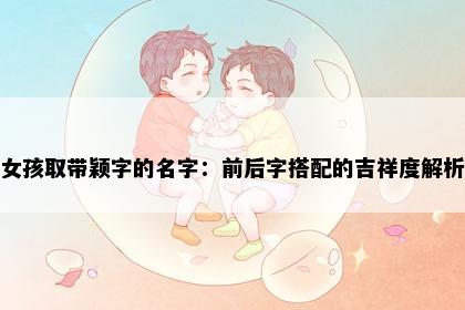 女孩取带颖字的名字：前后字搭配的吉祥度解析