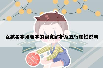 女孩名字用若字的寓意解析及五行属性说明