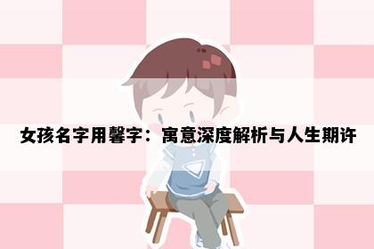 女孩名字用馨字：寓意深度解析与人生期许