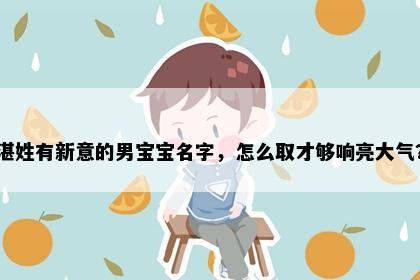 湛姓有新意的男宝宝名字，怎么取才够响亮大气？