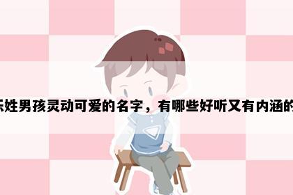 乐姓男孩灵动可爱的名字，有哪些好听又有内涵的？