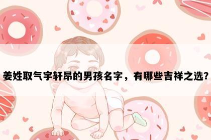 姜姓取气宇轩昂的男孩名字，有哪些吉祥之选？