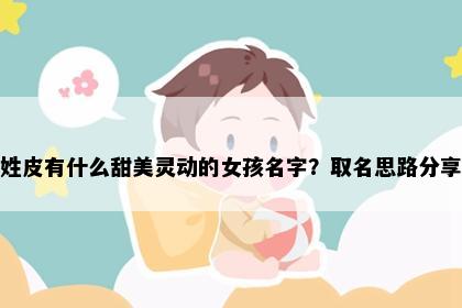 姓皮有什么甜美灵动的女孩名字？取名思路分享