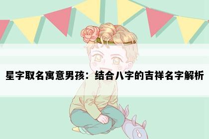 星字取名寓意男孩：结合八字的吉祥名字解析