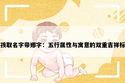 女孩取名字带娜字：五行属性与寓意的双重吉祥标准