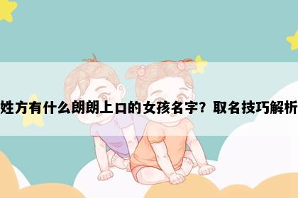 姓方有什么朗朗上口的女孩名字？取名技巧解析