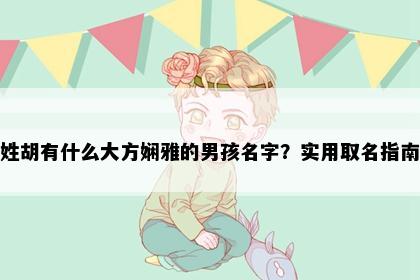 姓胡有什么大方娴雅的男孩名字？实用取名指南