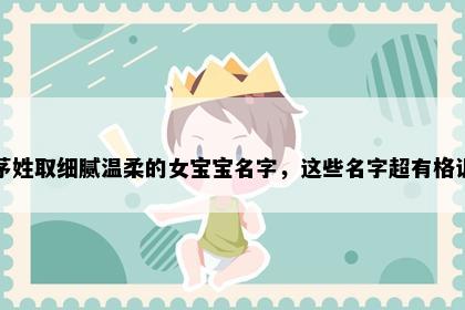茅姓取细腻温柔的女宝宝名字，这些名字超有格调