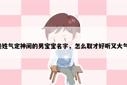 姜姓气定神闲的男宝宝名字，怎么取才好听又大气？
