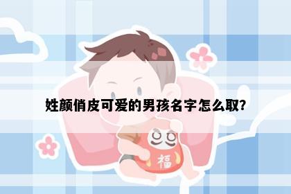 姓颜俏皮可爱的男孩名字怎么取？