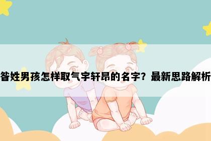 昝姓男孩怎样取气宇轩昂的名字？最新思路解析