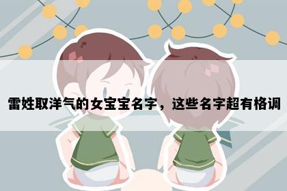 雷姓取洋气的女宝宝名字，这些名字超有格调