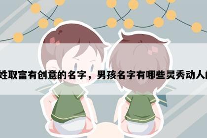 万姓取富有创意的名字，男孩名字有哪些灵秀动人的？