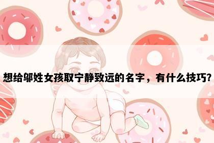 想给邬姓女孩取宁静致远的名字，有什么技巧？